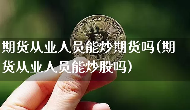 期货从业人员能炒期货吗(期货从业人员能炒股吗)_https://www.hbxfywj.com_基金知识_第1张