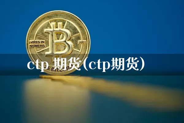 ctp 期货(ctp期货)_https://www.hbxfywj.com_证券知识_第1张