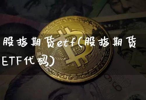 股指期货etf(股指期货ETF代码)_https://www.hbxfywj.com_期货知识_第1张