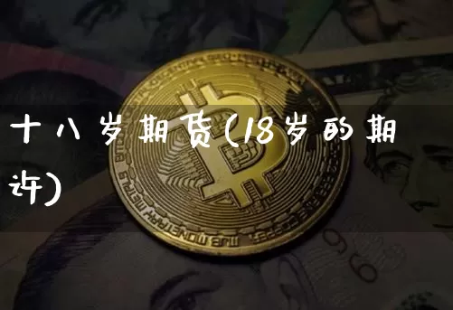 十八岁期货(18岁的期许)_https://www.hbxfywj.com_证券知识_第1张