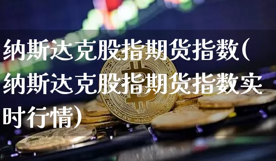 纳斯达克股指期货指数(纳斯达克股指期货指数实时行情)_https://www.hbxfywj.com_证券知识_第1张