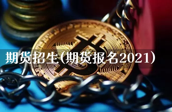期货招生(期货报名2021)_https://www.hbxfywj.com_期货知识_第1张