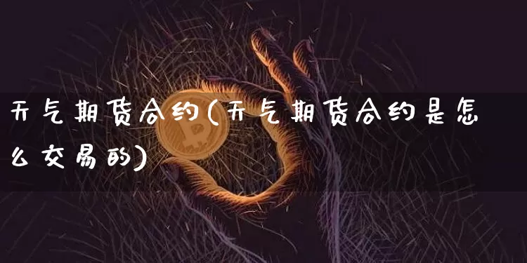 天气期货合约(天气期货合约是怎么交易的)_https://www.hbxfywj.com_证券知识_第1张