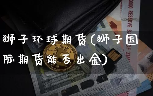 狮子环球期货(狮子国际期货能否出金)_https://www.hbxfywj.com_证券知识_第1张