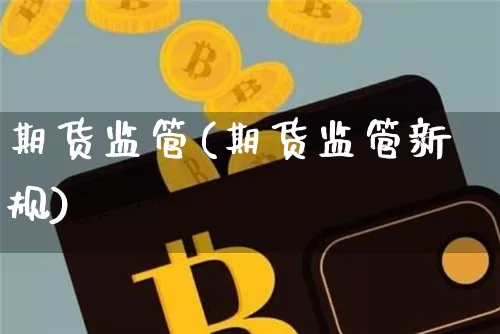 期货监管(期货监管新规)_https://www.hbxfywj.com_期货知识_第1张