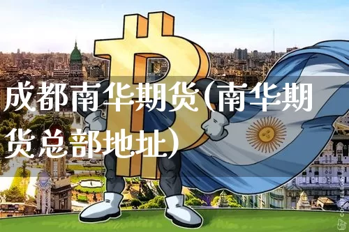 成都南华期货(南华期货总部地址)_https://www.hbxfywj.com_股票知识_第1张