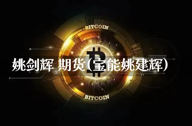 姚剑辉 期货(宝能姚建辉)_https://www.hbxfywj.com_股票知识_第1张