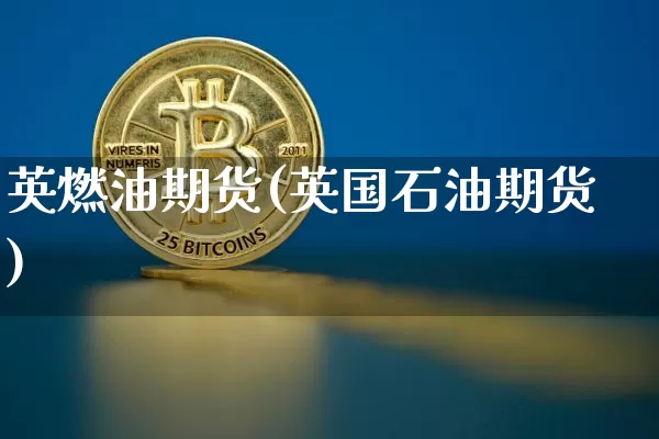 英燃油期货(英国石油期货)_https://www.hbxfywj.com_基金知识_第1张