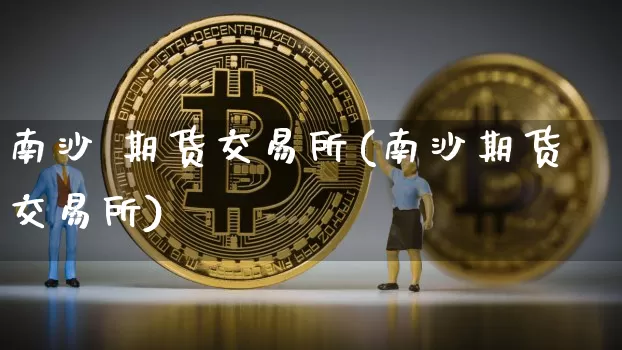 南沙 期货交易所(南沙期货交易所)_https://www.hbxfywj.com_股票知识_第1张
