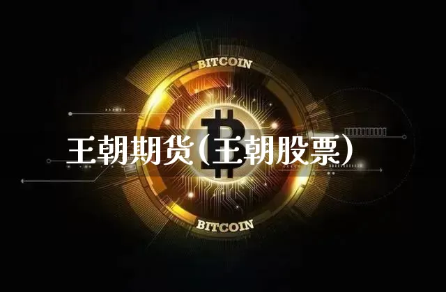 王朝期货(王朝股票)_https://www.hbxfywj.com_期货知识_第1张