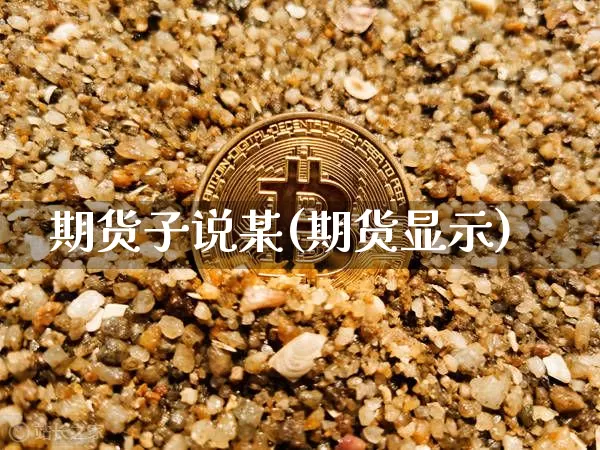期货子说某(期货显示)_https://www.hbxfywj.com_股票知识_第1张
