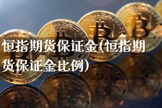 恒指期货保证金(恒指期货保证金比例)_https://www.hbxfywj.com_期货知识_第1张