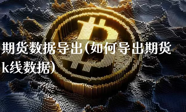期货数据导出(如何导出期货k线数据)_https://www.hbxfywj.com_证券知识_第1张