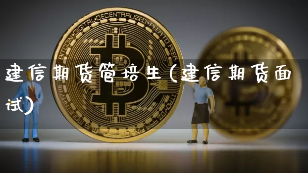 建信期货管培生(建信期货面试)_https://www.hbxfywj.com_证券知识_第1张