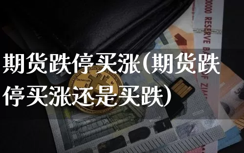 期货跌停买涨(期货跌停买涨还是买跌)_https://www.hbxfywj.com_股票知识_第1张