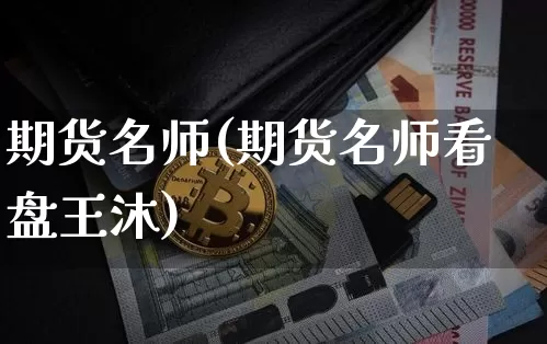 期货名师(期货名师看盘王沐)_https://www.hbxfywj.com_期货知识_第1张