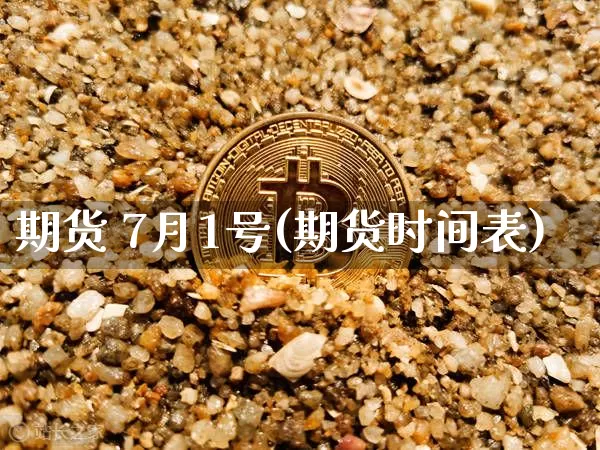 期货 7月1号(期货时间表)_https://www.hbxfywj.com_证券知识_第1张