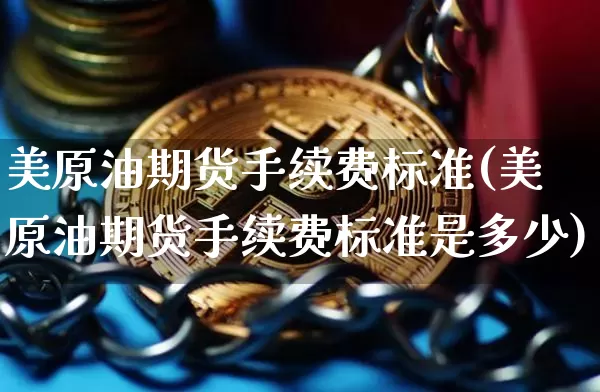 美原油期货手续费标准(美原油期货手续费标准是多少)_https://www.hbxfywj.com_股票知识_第1张