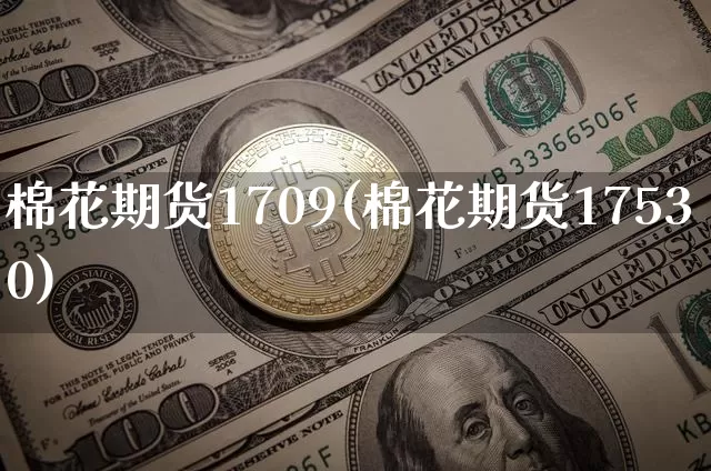 棉花期货1709(棉花期货17530)_https://www.hbxfywj.com_基金知识_第1张
