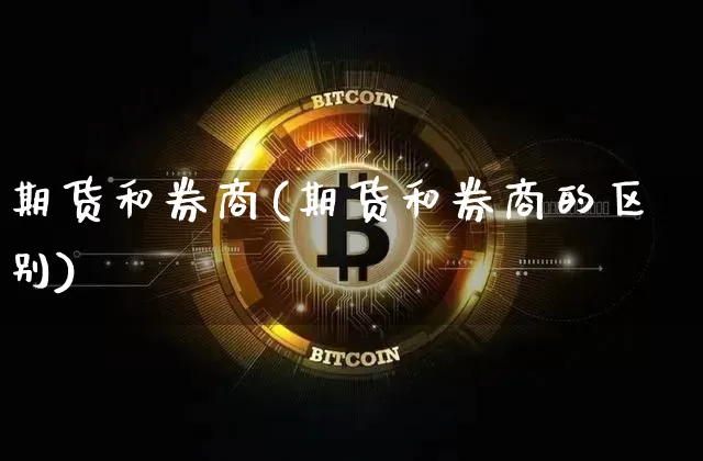 期货和券商(期货和券商的区别)_https://www.hbxfywj.com_期货知识_第1张