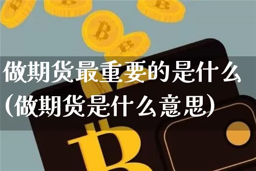 做期货最重要的是什么(做期货是什么意思)_https://www.hbxfywj.com_期货知识_第1张