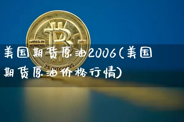 美国期货原油2006(美国期货原油价格行情)_https://www.hbxfywj.com_基金知识_第1张