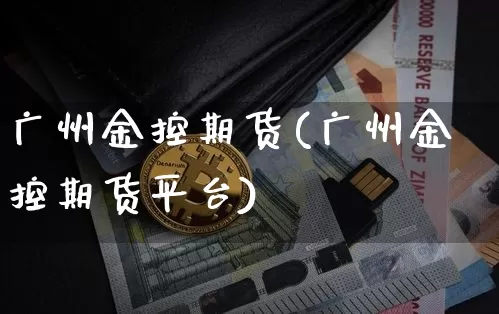 广州金控期货(广州金控期货平台)_https://www.hbxfywj.com_期货知识_第1张