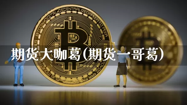 期货大咖葛(期货一哥葛)_https://www.hbxfywj.com_股票知识_第1张