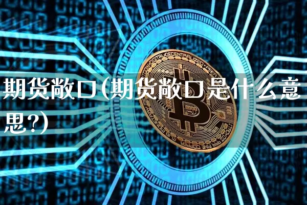 期货敞口(期货敞口是什么意思?)_https://www.hbxfywj.com_基金知识_第1张