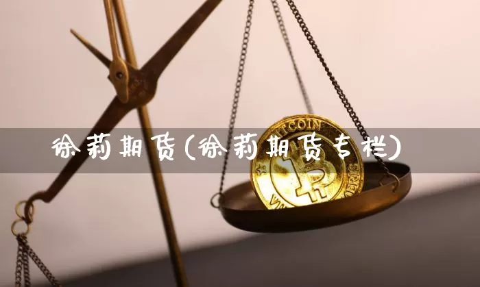 徐莉期货(徐莉期货专栏)_https://www.hbxfywj.com_期货知识_第1张