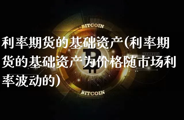 利率期货的基础资产(利率期货的基础资产为价格随市场利率波动的)_https://www.hbxfywj.com_股票知识_第1张