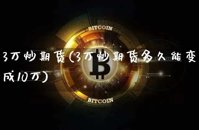 3万炒期货(3万炒期货多久能变成10万)_https://www.hbxfywj.com_证券知识_第1张