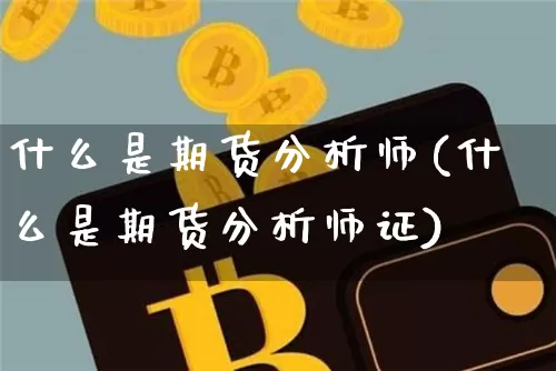 什么是期货分析师(什么是期货分析师证)_https://www.hbxfywj.com_期货知识_第1张