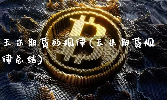 玉米期货的规律(玉米期货规律总结)_https://www.hbxfywj.com_期货知识_第1张
