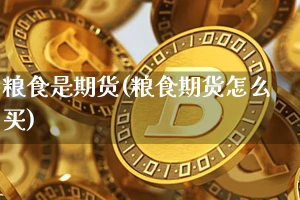 粮食是期货(粮食期货怎么买)_https://www.hbxfywj.com_证券知识_第1张