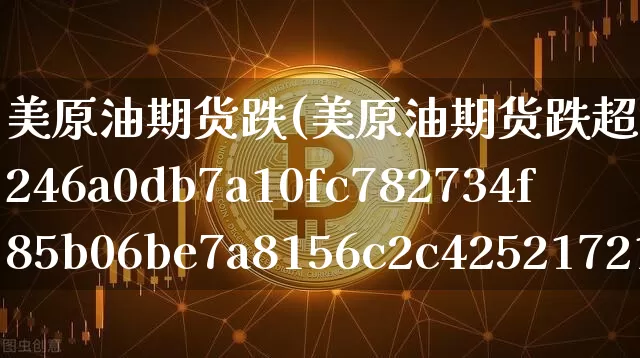 美原油期货跌(美原油期货跌超3%)_https://www.hbxfywj.com_期货知识_第1张