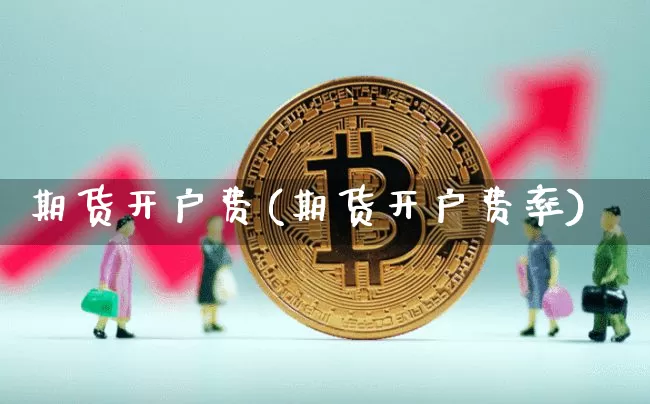 期货开户费(期货开户费率)_https://www.hbxfywj.com_基金知识_第1张