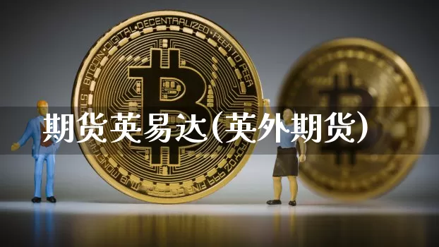 期货英易达(英外期货)_https://www.hbxfywj.com_基金知识_第1张
