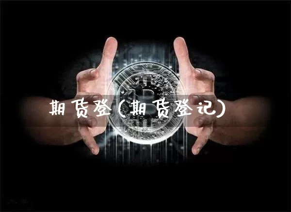 期货登(期货登记)_https://www.hbxfywj.com_基金知识_第1张