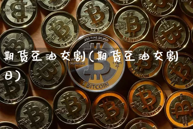 期货豆油交割(期货豆油交割日)_https://www.hbxfywj.com_证券知识_第1张