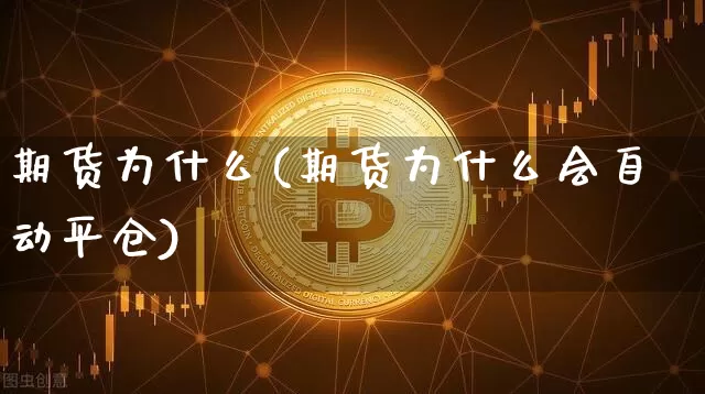期货为什么(期货为什么会自动平仓)_https://www.hbxfywj.com_股票知识_第1张