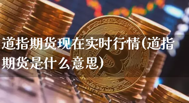 道指期货现在实时行情(道指期货是什么意思)_https://www.hbxfywj.com_股票知识_第1张