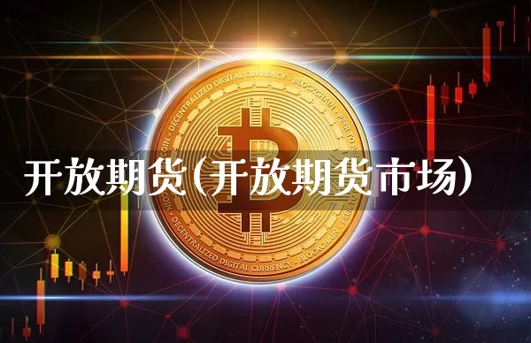 开放期货(开放期货市场)_https://www.hbxfywj.com_基金知识_第1张
