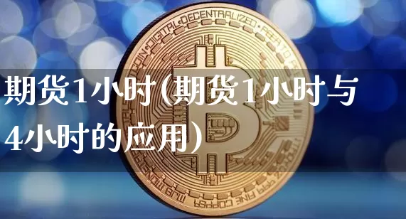 期货1小时(期货1小时与4小时的应用)_https://www.hbxfywj.com_股票知识_第1张