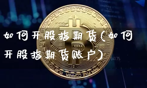 如何开股指期货(如何开股指期货账户)_https://www.hbxfywj.com_证券知识_第1张