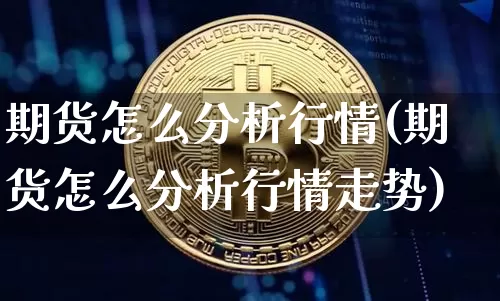 期货怎么分析行情(期货怎么分析行情走势)_https://www.hbxfywj.com_基金知识_第1张