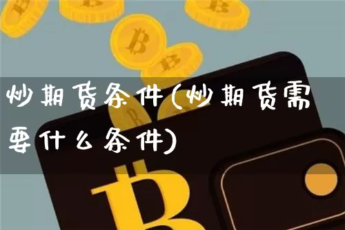 炒期货条件(炒期货需要什么条件)_https://www.hbxfywj.com_股票知识_第1张
