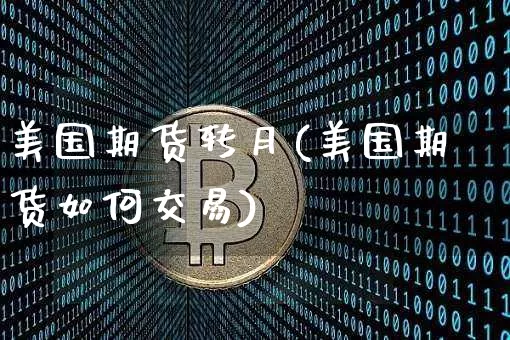 美国期货转月(美国期货如何交易)_https://www.hbxfywj.com_股票知识_第1张