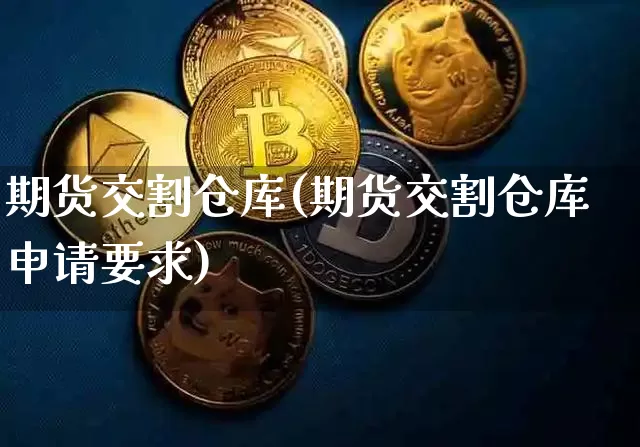 期货交割仓库(期货交割仓库申请要求)_https://www.hbxfywj.com_股票知识_第1张
