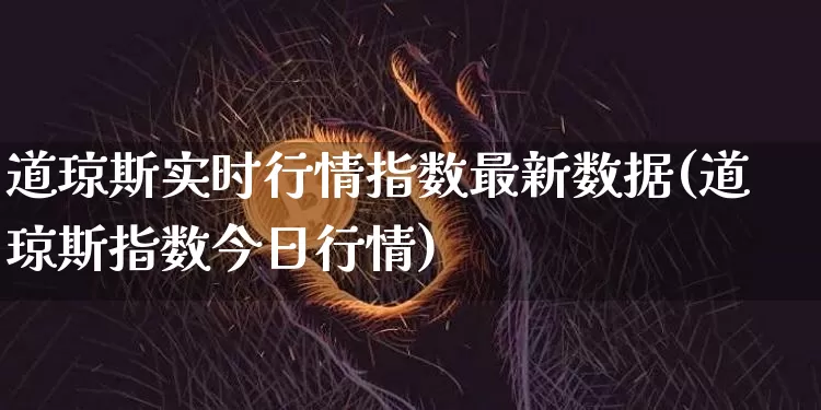 道琼斯实时行情指数最新数据(道琼斯指数今日行情)_https://www.hbxfywj.com_期货知识_第1张